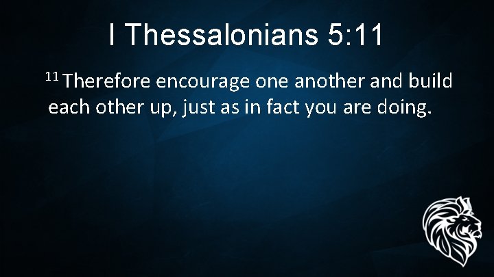 I Thessalonians 5: 11 Therefore encourage one another and build each other up, just