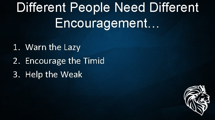 Different People Need Different Encouragement… 1. Warn the Lazy 2. Encourage the Timid 3.