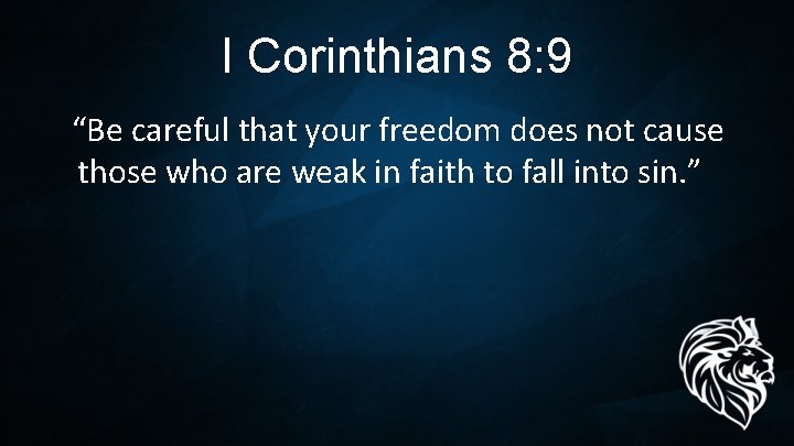 I Corinthians 8: 9 “Be careful that your freedom does not cause those who