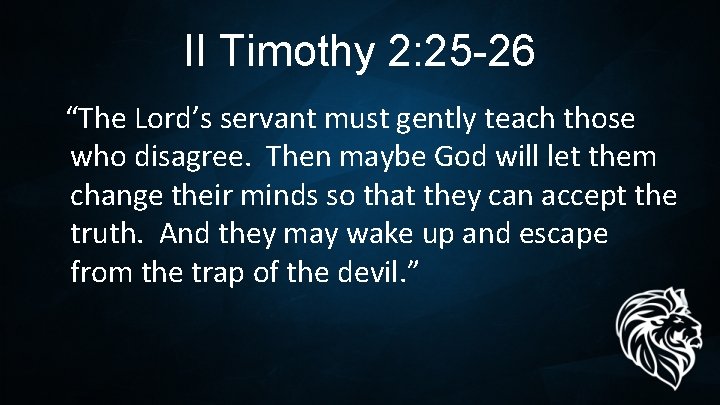 II Timothy 2: 25 -26 “The Lord’s servant must gently teach those who disagree.