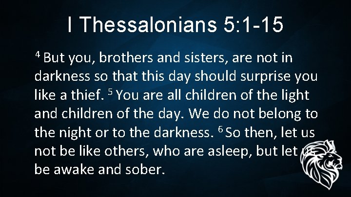 I Thessalonians 5: 1 -15 4 But you, brothers and sisters, are not in