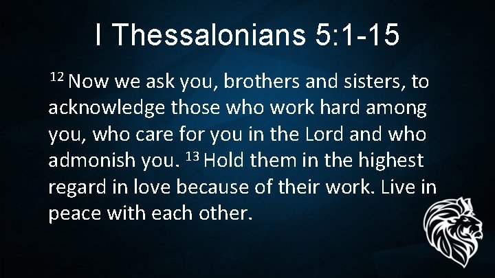 I Thessalonians 5: 1 -15 12 Now we ask you, brothers and sisters, to