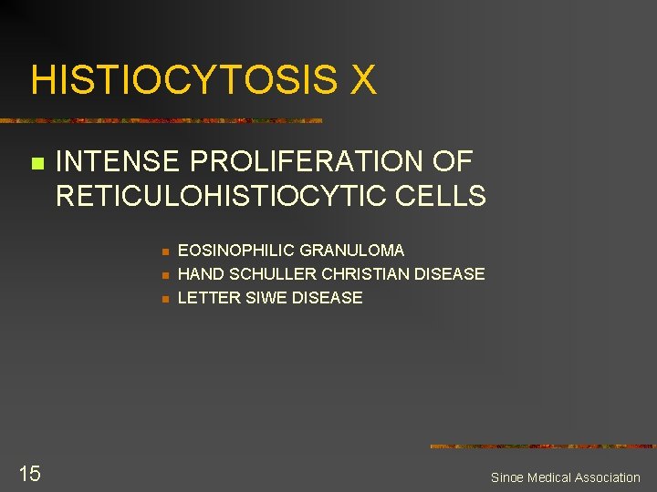 HISTIOCYTOSIS X n INTENSE PROLIFERATION OF RETICULOHISTIOCYTIC CELLS n n n 15 EOSINOPHILIC GRANULOMA