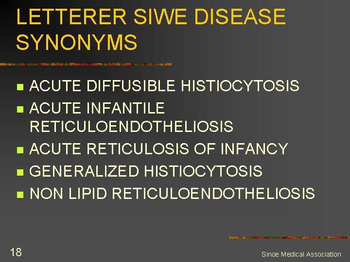 LETTERER SIWE DISEASE SYNONYMS n n n 18 ACUTE DIFFUSIBLE HISTIOCYTOSIS ACUTE INFANTILE RETICULOENDOTHELIOSIS