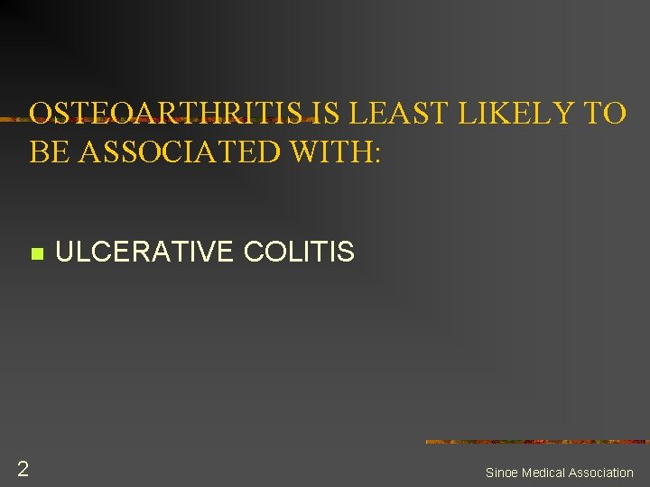 OSTEOARTHRITIS IS LEAST LIKELY TO BE ASSOCIATED WITH: n 2 ULCERATIVE COLITIS Sinoe Medical