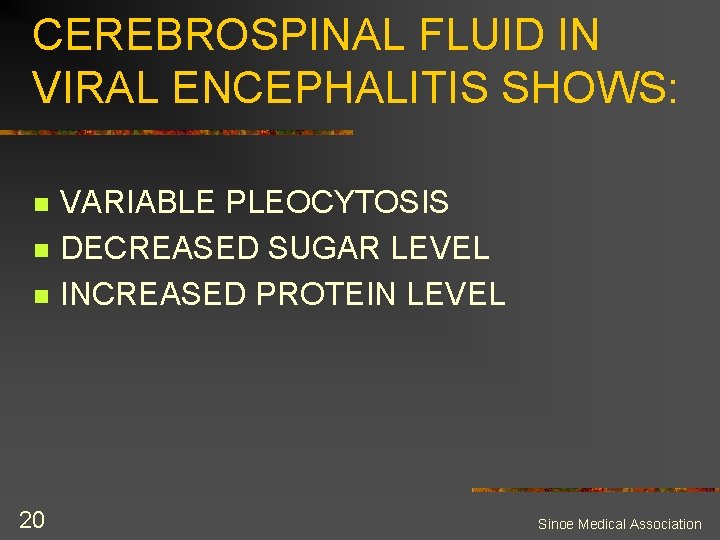 CEREBROSPINAL FLUID IN VIRAL ENCEPHALITIS SHOWS: n n n 20 VARIABLE PLEOCYTOSIS DECREASED SUGAR