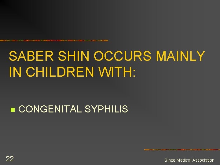 SABER SHIN OCCURS MAINLY IN CHILDREN WITH: n 22 CONGENITAL SYPHILIS Sinoe Medical Association