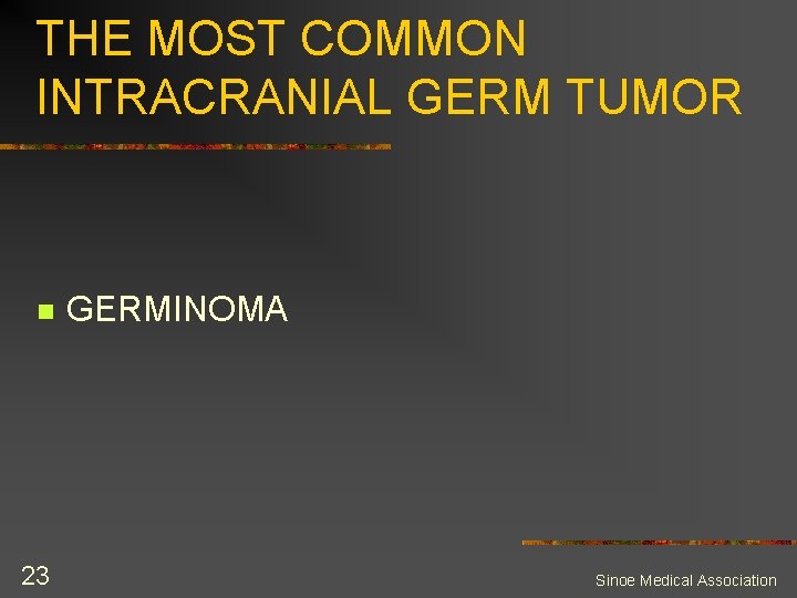 THE MOST COMMON INTRACRANIAL GERM TUMOR n 23 GERMINOMA Sinoe Medical Association 