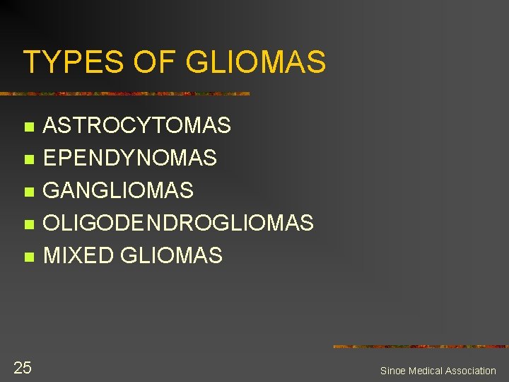 TYPES OF GLIOMAS n n n 25 ASTROCYTOMAS EPENDYNOMAS GANGLIOMAS OLIGODENDROGLIOMAS MIXED GLIOMAS Sinoe