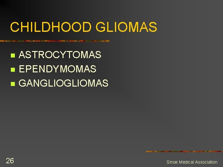 CHILDHOOD GLIOMAS n n n 26 ASTROCYTOMAS EPENDYMOMAS GANGLIOMAS Sinoe Medical Association 