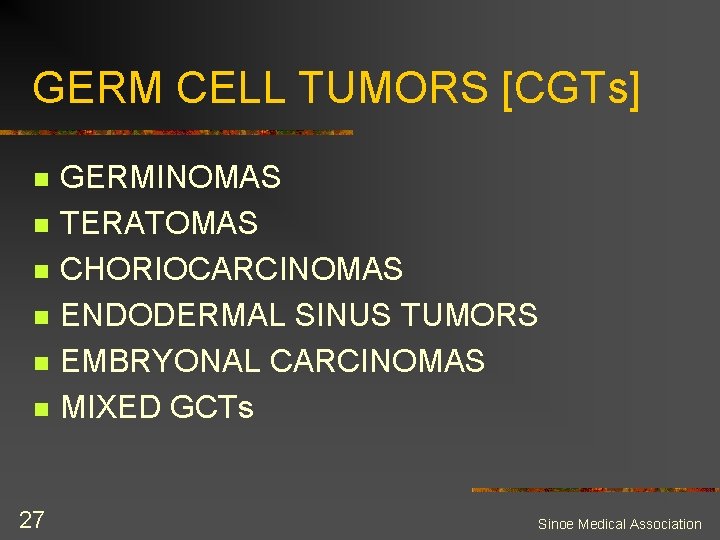 GERM CELL TUMORS [CGTs] n n n 27 GERMINOMAS TERATOMAS CHORIOCARCINOMAS ENDODERMAL SINUS TUMORS