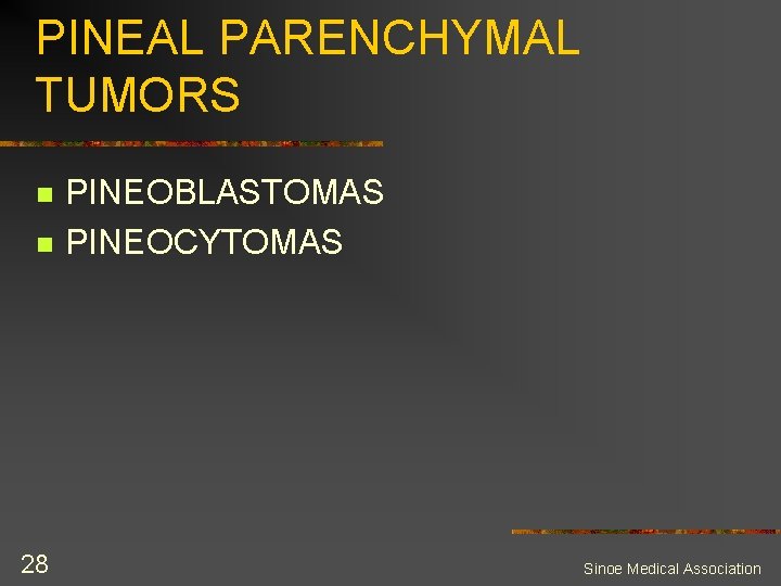 PINEAL PARENCHYMAL TUMORS n n 28 PINEOBLASTOMAS PINEOCYTOMAS Sinoe Medical Association 
