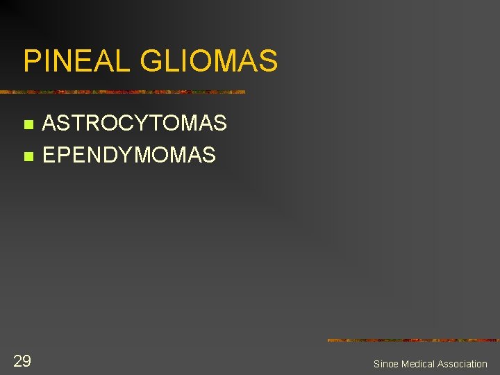 PINEAL GLIOMAS n n 29 ASTROCYTOMAS EPENDYMOMAS Sinoe Medical Association 