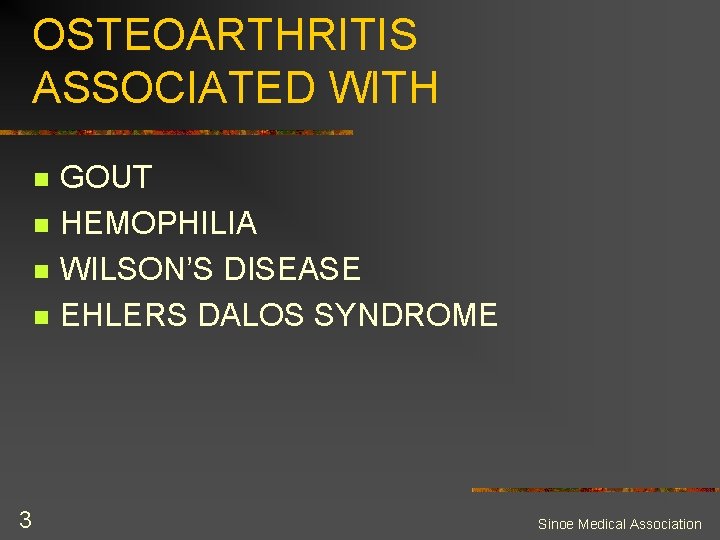 OSTEOARTHRITIS ASSOCIATED WITH n n 3 GOUT HEMOPHILIA WILSON’S DISEASE EHLERS DALOS SYNDROME Sinoe