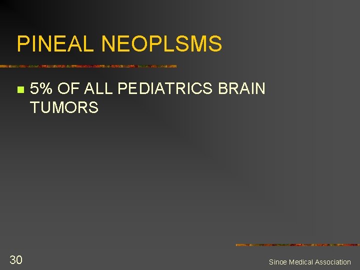 PINEAL NEOPLSMS n 30 5% OF ALL PEDIATRICS BRAIN TUMORS Sinoe Medical Association 