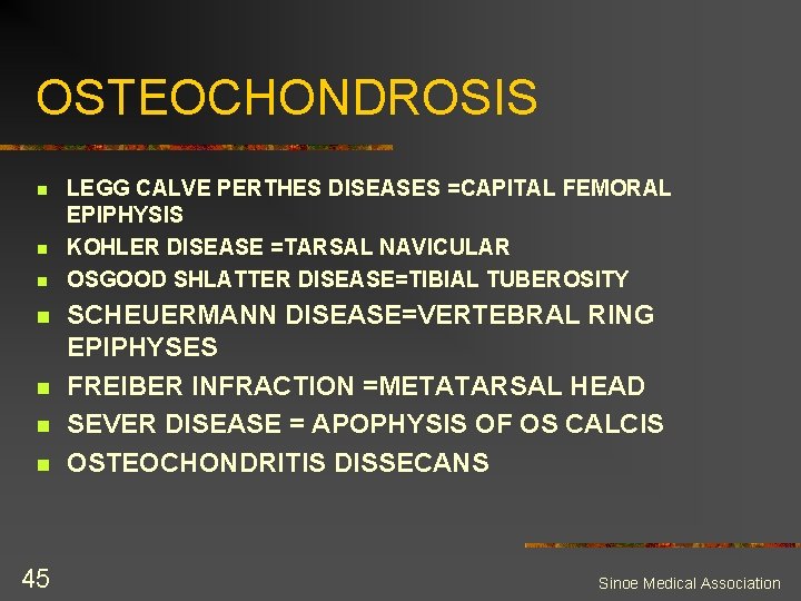 OSTEOCHONDROSIS n n n n 45 LEGG CALVE PERTHES DISEASES =CAPITAL FEMORAL EPIPHYSIS KOHLER
