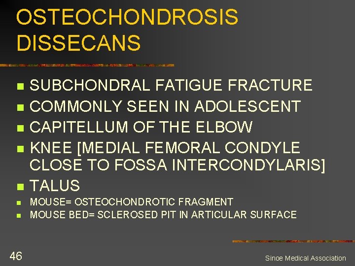 OSTEOCHONDROSIS DISSECANS n n n n 46 SUBCHONDRAL FATIGUE FRACTURE COMMONLY SEEN IN ADOLESCENT