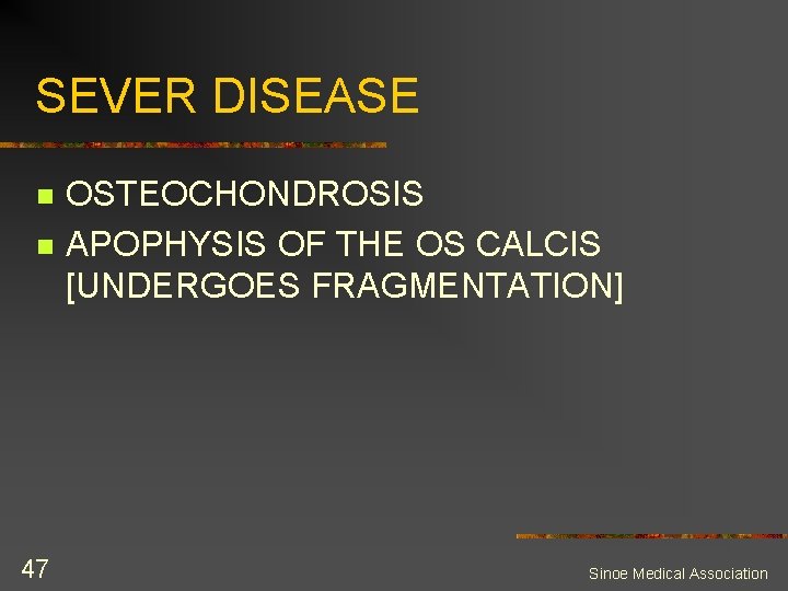 SEVER DISEASE n n 47 OSTEOCHONDROSIS APOPHYSIS OF THE OS CALCIS [UNDERGOES FRAGMENTATION] Sinoe