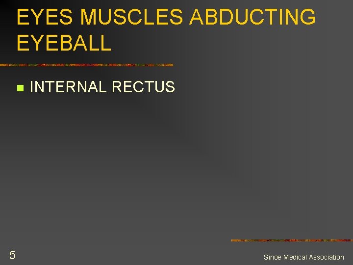 EYES MUSCLES ABDUCTING EYEBALL n 5 INTERNAL RECTUS Sinoe Medical Association 