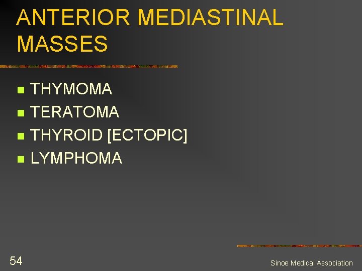 ANTERIOR MEDIASTINAL MASSES n n 54 THYMOMA TERATOMA THYROID [ECTOPIC] LYMPHOMA Sinoe Medical Association