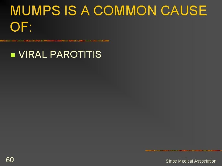 MUMPS IS A COMMON CAUSE OF: n 60 VIRAL PAROTITIS Sinoe Medical Association 