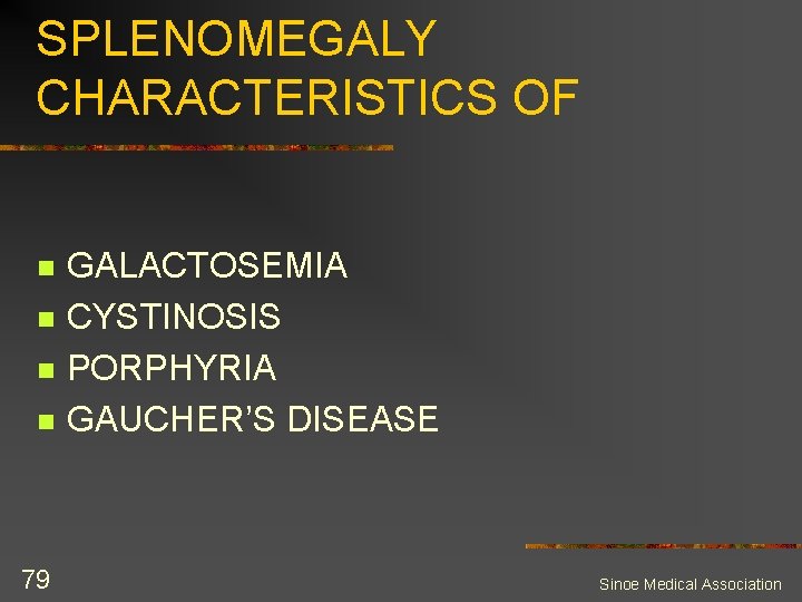 SPLENOMEGALY CHARACTERISTICS OF n n 79 GALACTOSEMIA CYSTINOSIS PORPHYRIA GAUCHER’S DISEASE Sinoe Medical Association