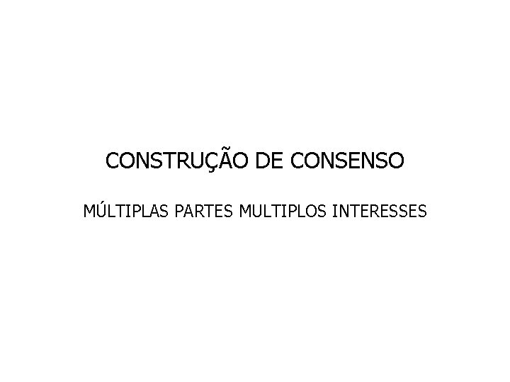 CONSTRUÇÃO DE CONSENSO MÚLTIPLAS PARTES MULTIPLOS INTERESSES 