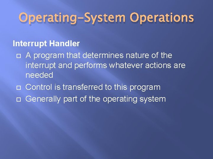 Operating-System Operations Interrupt Handler A program that determines nature of the interrupt and performs Operating-System Operations Interrupt Handler A program that determines nature of the interrupt and performs