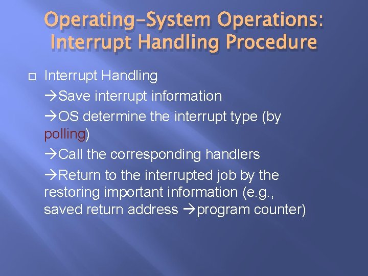 Operating-System Operations: Interrupt Handling Procedure Interrupt Handling Save interrupt information OS determine the interrupt Operating-System Operations: Interrupt Handling Procedure Interrupt Handling Save interrupt information OS determine the interrupt