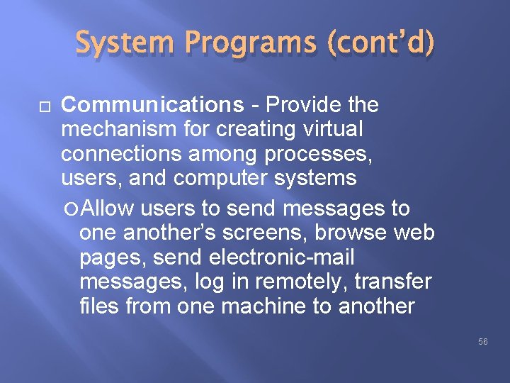 System Programs (cont’d) Communications - Provide the mechanism for creating virtual connections among processes, System Programs (cont’d) Communications - Provide the mechanism for creating virtual connections among processes,