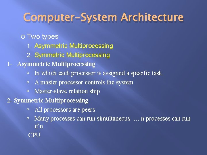 Computer-System Architecture Two types 1. Asymmetric Multiprocessing 2. Symmetric Multiprocessing 1 - Asymmetric Multiprocessing Computer-System Architecture Two types 1. Asymmetric Multiprocessing 2. Symmetric Multiprocessing 1 - Asymmetric Multiprocessing