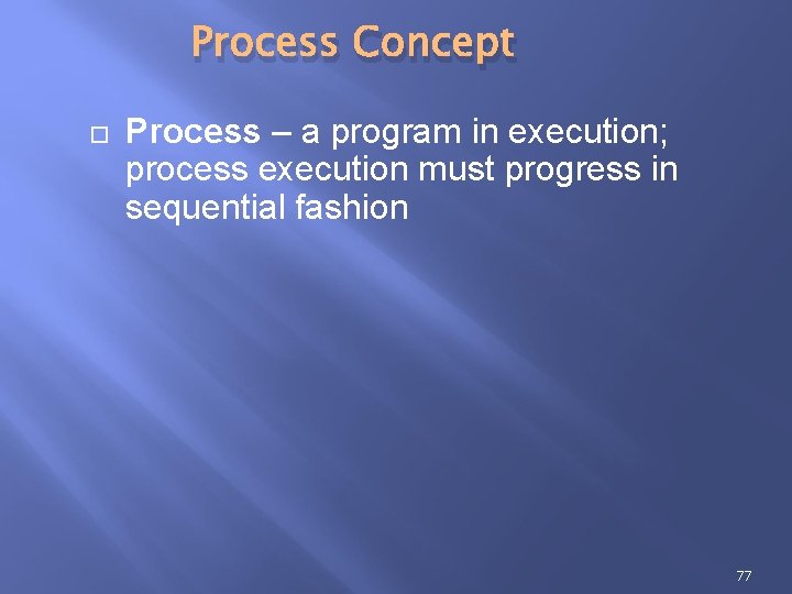Process Concept Process – a program in execution; process execution must progress in sequential Process Concept Process – a program in execution; process execution must progress in sequential
