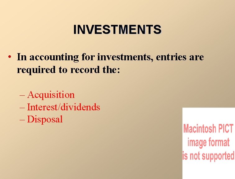 INVESTMENTS • In accounting for investments, entries are required to record the: – Acquisition