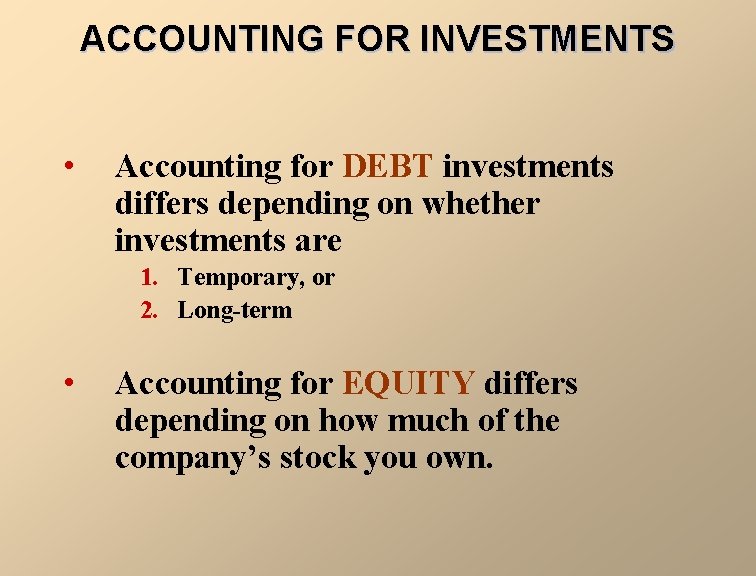 ACCOUNTING FOR INVESTMENTS • Accounting for DEBT investments differs depending on whether investments are