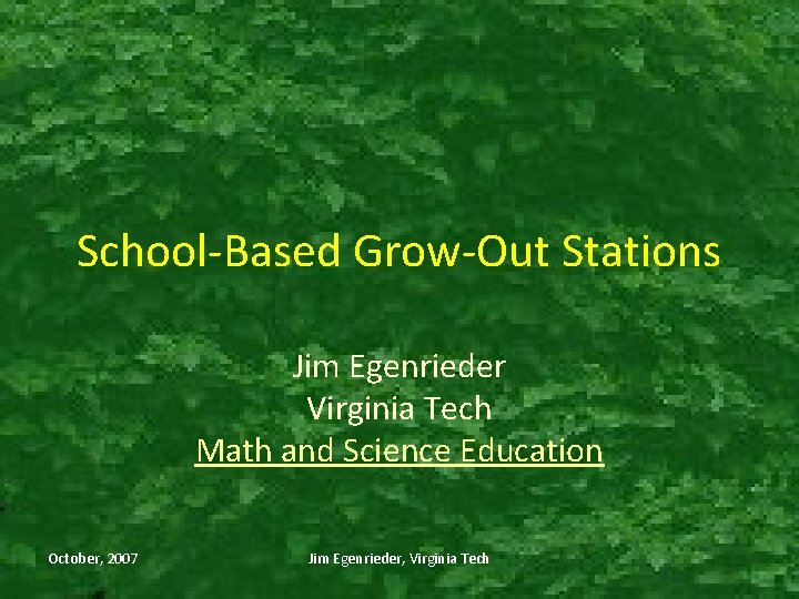 School-Based Grow-Out Stations Jim Egenrieder Virginia Tech Math and Science Education October, 2007 Jim