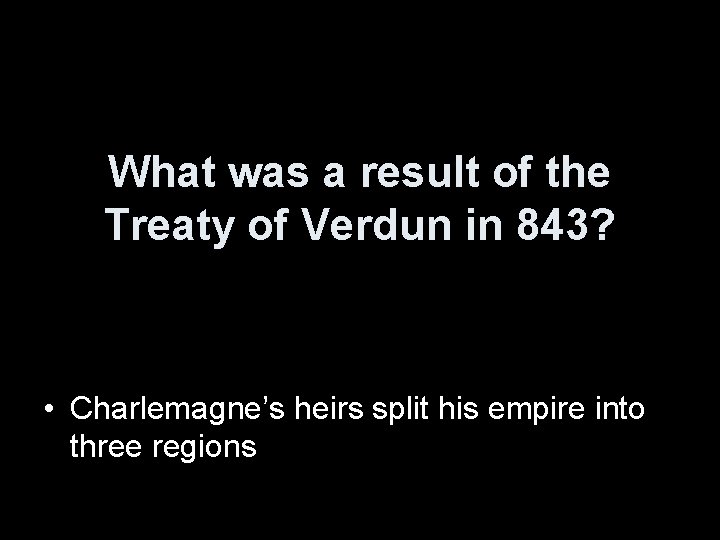 What was a result of the Treaty of Verdun in 843? • Charlemagne’s heirs