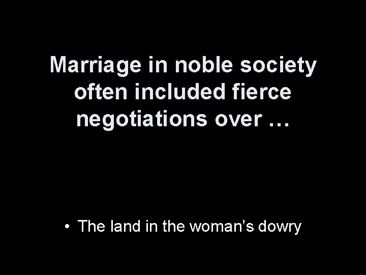 Marriage in noble society often included fierce negotiations over … • The land in
