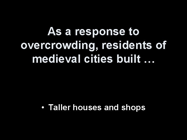 As a response to overcrowding, residents of medieval cities built … • Taller houses