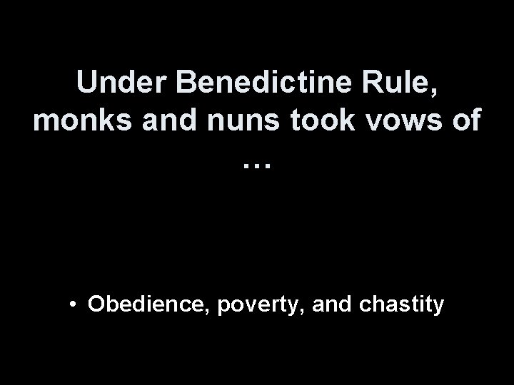 Under Benedictine Rule, monks and nuns took vows of … • Obedience, poverty, and