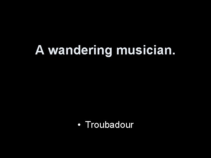 A wandering musician. • Troubadour 