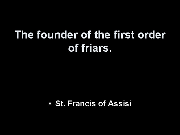 The founder of the first order of friars. • St. Francis of Assisi 
