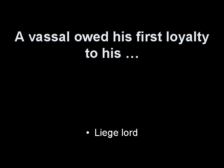 A vassal owed his first loyalty to his … • Liege lord 