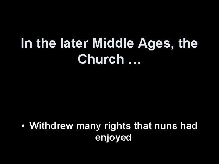 In the later Middle Ages, the Church … • Withdrew many rights that nuns