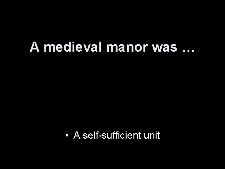A medieval manor was … • A self-sufficient unit 