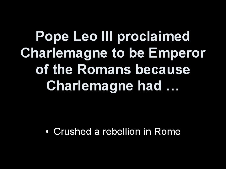 Pope Leo III proclaimed Charlemagne to be Emperor of the Romans because Charlemagne had