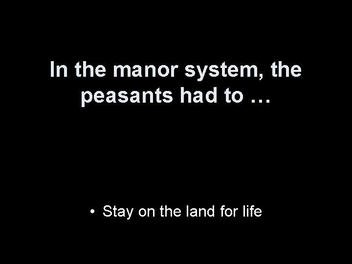 In the manor system, the peasants had to … • Stay on the land