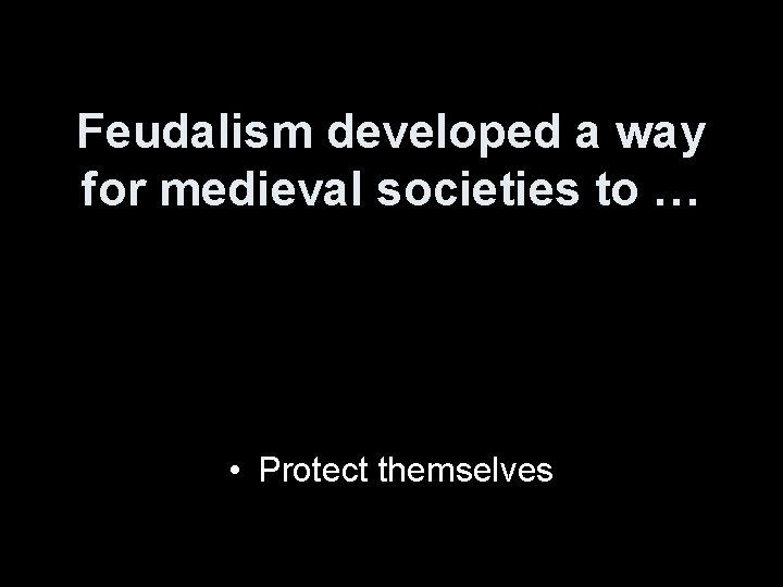 Feudalism developed a way for medieval societies to … • Protect themselves 