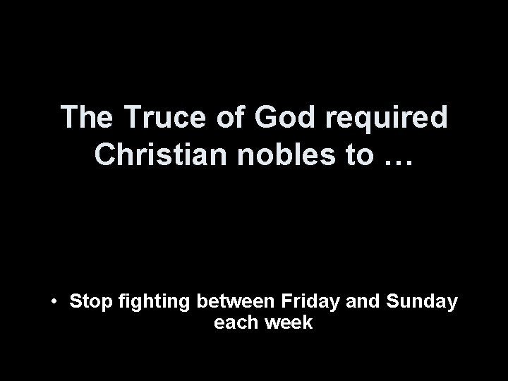 The Truce of God required Christian nobles to … • Stop fighting between Friday