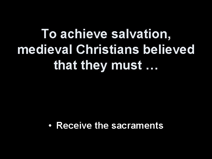 To achieve salvation, medieval Christians believed that they must … • Receive the sacraments