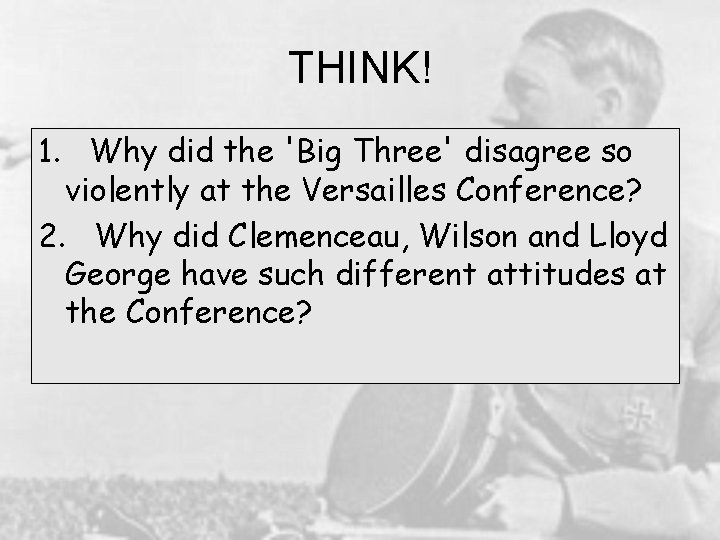 THINK! 1. Why did the 'Big Three' disagree so violently at the Versailles Conference?